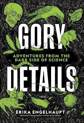 Gory Details: Adventures From the Dark Side of Science - Erika Engelhaupt - cover
