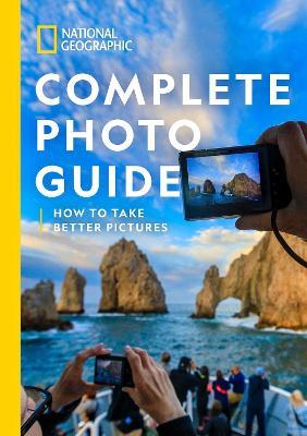 National Geographic Complete Photo Guide: How To Take Better Pictures - National Geographic - cover