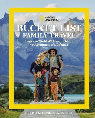 National Geographic Bucket List Family Travel: Share the World With Your Kids on 50 Adventures of a Lifetime - Jessica Gee - cover