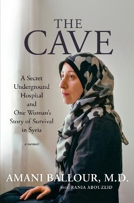 The Cave: A Secret Underground Hospital and One Woman's Story of Survival in Syria - Amani Ballour,Rania Abouzeid - cover