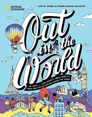 Out in the World: An LGBTQIA+ (and Friends!) Travel Guide to More Than 100 Destinations Around the  World - Amy B. Scher,Mark Jason Williams - cover