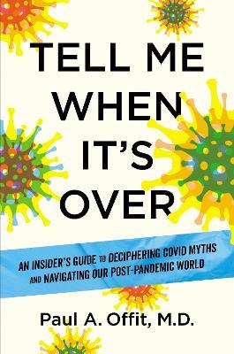 Tell Me When It's Over: An Insider's Guide to Deciphering Covid Myths and Navigating Our Post-Pandemic World - Paul A. Offit - cover