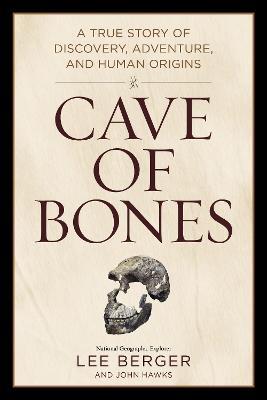 Cave of Bones: A True Story of Discovery, Adventure, and Human Origins - Lee Berger,John Hawks - cover