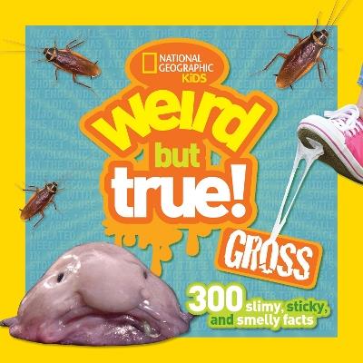 Weird But True! Gross: 300 Slimy, Sticky, and Smelly Facts - National Geographic Kids - cover