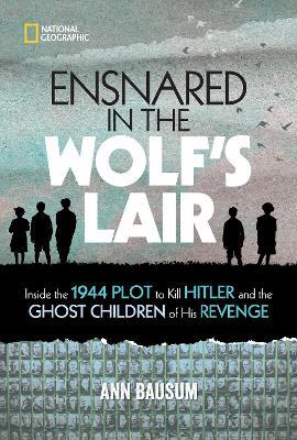 Ensnared in the Wolf's Lair: Inside the 1944 Plot to Kill Hitler and the Ghost Children of His Revenge - Ann Bausum - cover