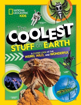 The Coolest Stuff on Earth: A Closer Look at the Weird, Wild, and Wonderful - National Geographic Kids - cover