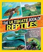 The Ultimate Book of Reptiles: Your guide to the secret lives of these scaly, slithery, and spectacular creatures!