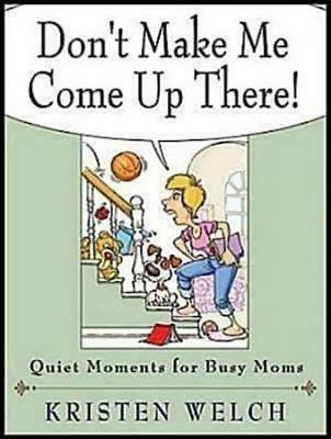 Don't Make Me Come Up There: Quiet Moments for Busy Moms - Kristen Welch - cover