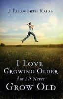 I Love Growing Older, But I'll Never Grow Old - J. Ellsworth Kalas - cover