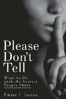 Please Don't Tell: What to Do with the Secrets People Share - Emma J. Justes - cover