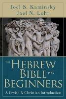 The Hebrew Bible for Beginners: A Jewish & Christian Introduction - Joel N. Lohr - cover
