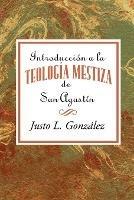 Introduccion a la Teologia Mestiza de San Agustin Aeth: Introduction to the Mestizo Theology of Saint Augustine Spanish