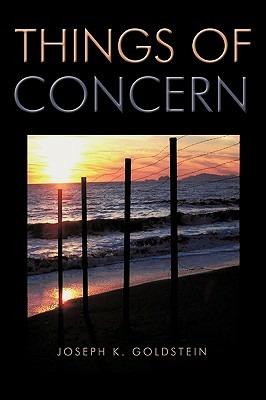 Things of Concern: A Dissertation Relating to the State of the World and the State of the Mind - Joseph K. Goldstein - cover