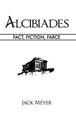 Alcibiades: Fact, Fiction, Farce - Jack Meyer - cover