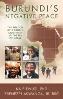 Burundi's Negative Peace: The Shadow of a Broken Continent in the Era of NEPAD - Ebenezer Akwanga Jr. BSc Kale Ewusi PhD - cover