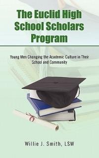 The Euclid High School Scholars Program: Young Men Changing the Academic Culture in Their School and Community - Willie J. Smith LSW - cover