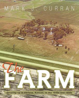 The Farm: Growing Up in Abilene, Kansas, in the 1940s and 1950s - Mark J. Curran - cover