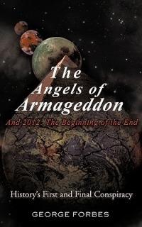 The Angels of Armageddon and 2012: The Beginning of the End: History's First and Final Conspiracy - George Forbes - cover
