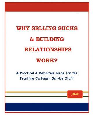 Why Selling Sucks & Building Relationships Work?: A Practical & Definitive Guide for the Frontline Service Staff - Mak - cover