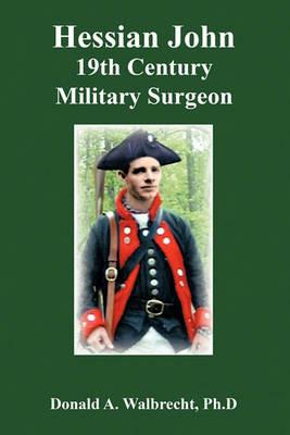 Hessian John: 19th Century Military Surgeon - Donald A. Walbrecht Ph.D - cover