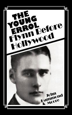 The Young Errol: Flynn Before Hollywood - John Hammond Moore - cover