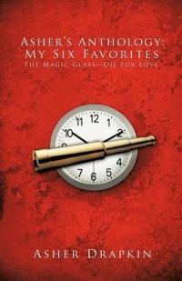 Asher's Anthology: My Six Favorites: The Magic Glass-Die For Love - ASHER DRAPKIN - cover