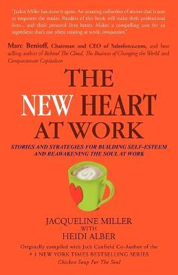 THE New Heart at Work: Stories and Strategies for Building Self-Esteem and Reawakening the Soul at Work - JACQUELINE MILLER,JACK CANFIELD - cover
