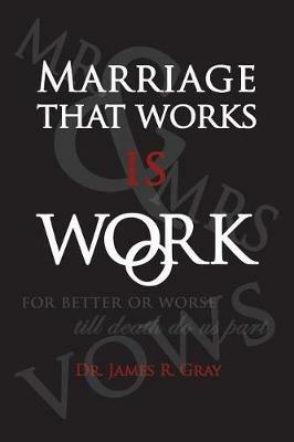 Marriage That Works Is Work - James Rudy Gray - cover