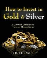 How to Invest in Gold and Silver: A Complete Guide with a Focus on Mining Stocks - Don Durrett - cover
