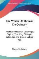 The Works Of Thomas De Quincey: Prefatory Note On Coleridge; Ceylon; The King Of Hayti; Coleridge And Opium Eating V11