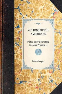 Notions of the Americans: Picked Up by a Travelling Bachelor (Volume 1) - James Cooper - cover