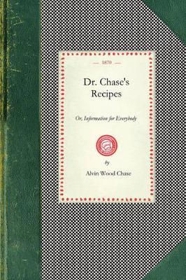 Dr. Chase's Recipes: Or, Information for Everybody: An Invaluable Collection of about Eight Hundred Practical Recipes for Merchants, Grocers, Saloon-Keepers, Pysicians, Druggists, Tanners, Shoe-Makers, Harness Makers, Painters, Jewelers, Blacksmiths, Tinners, Gunsmiths, Farrie - Alvin Chase - cover