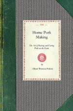 Home Pork Making: The Art of Raising and Curing Pork on the Farm: A Complete Guide for the Farmer, the Country Butcher, and the Suburban Dweller, in All That Pertains to Hog Slaughtering, Curing, Preserving and Storing Pork Products---From Scalding Vat to Kitchen Table and