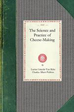 Science and Practice of Cheese-Making: A Treatise on the Manufacture of American Cheddar Cheese and Other Varieties, Intended as a Text-Book for the Use of Dairy Teachers and Students in Classroom and Workroom: Prepared Also as a Handbook and Work of Reference for the Daily Use of Practical Che