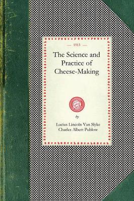 Science and Practice of Cheese-Making: A Treatise on the Manufacture of American Cheddar Cheese and Other Varieties, Intended as a Text-Book for the Use of Dairy Teachers and Students in Classroom and Workroom: Prepared Also as a Handbook and Work of Reference for the Daily Use of Practical Che - Lucius Van Slyke,Charles Publow - cover