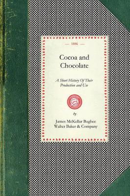 Cocoa and Chocolate: A Short History of Their Production and Use, with Full and Particular Account of Their Properties, and of the Various Methods of Preparing Them for Food - James Bugbee,Walter Baker & Company - cover