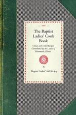 Baptist Ladies' Cook Book: Choice and Tested Recipes Contributed by the Ladies of Monmouth, Ill.