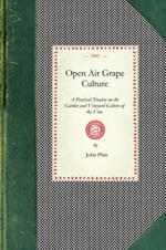 Open Air Grape Culture: A Practical Treatise on the Garden and Vineyard Culture of the Vine, and the Manufacture of Domestic Wine