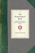 Housekeeper's Book: Comprising Advice on the Conduct of Household Affairs in General; And Particular Directions for the Preservation of Furniture, Bedding, &C. for the Laying in and Preserving of Provisions; With a Complete Collection of Receipts for Economical Domestic Cooke