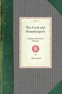 Cook and Housekeeper's Dictionary: Including a System of Modern Cookery, in All Its Various Branches, Adapted to the Use of Private Families: Also a Variety of Original and Valuable Information Relative to Baking, Brewing, Carving, Cleaning, Collaring, Curing, Economy of Bees, Economy of a - Mary Eaton - cover