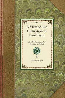 View of the Cultivation of Fruit Trees: And the Management of Orchards and Cider; With Accurate Descriptions of the Most Estimable Varieties of Native and Foreign Apples, Pears, Peaches, Plums, and Cherries, Cultivated in the Middle States of America - William Coxe - cover