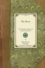 Rose: A Treatise on the Cultivation, History, Family Characteristics, Etc., of the Various Groups of Roses, with Accurate Descriptions of the Varieties Now Generally Grown