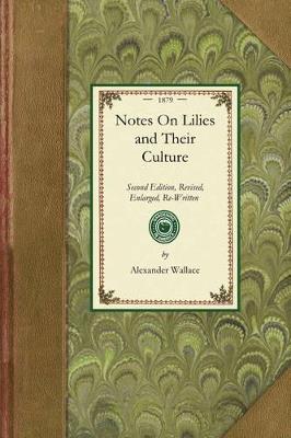 Notes on Lilies and Their Culture: Second Edition, Revised, Enlarged, Re-Written Throughout, and Embellished with Numerous Woodcuts; A Reliable Guide for Beginners: Containing Illustrations of All the Chief Lilies in Flower; Likewise of Their Bulb Growth; Ample Directions for Their Successf - Alexander Wallace - cover