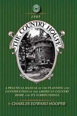 Country House: A Practical Manual of the Planning and Construction of the American Country Home and Its Surrounding - Charles Hooper - cover