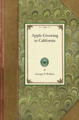 Apple Growing in California: A Practical Treatise Designed to Cover Some of the Important Phases of Apple Culture Within the State - California State Commission of Horticulture,George Weldon - cover
