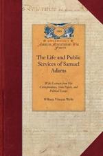 Life and Public Services of Samuel Adams: Being a Narrative of His Acts and Opinions and of His Agency in Producing and Forwarding the American Revolution. with Extracts from His Correspondence, State Papers, and Political Essays