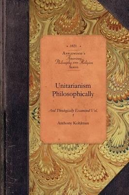 Unitarianism Examined, Vol 2: In a Series of Periodical Numbers Comprising a Complete Refutations of the Leading Principles of the Unitarian System Vol. 2 - Anthony Kohlman - cover