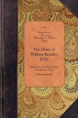 The Diary of William Bentley, D.D. Vol 1: Pastor of the East Church, Salem, Massachusetts Vol. 1 - William Bentley - cover