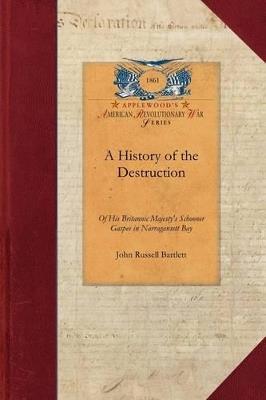 A History of the Destruction of His Brit: Accompanied by the Correspondence Connected Therewith; The Action of the General Assembly of Rhode Island Thereon, and the Official Journal of the Proceedings of the Commission of Inquiry Appointed by King George the Third, on the Same - John Bartlett - cover