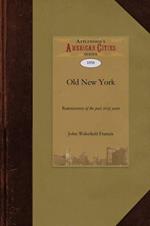 Old New York: Reminiscences of the Past Sixty Years: Being an Enlarged and Revised Edition of the Anniversary Discourse Delivered Before the New York Historical Society, November 17, 1857